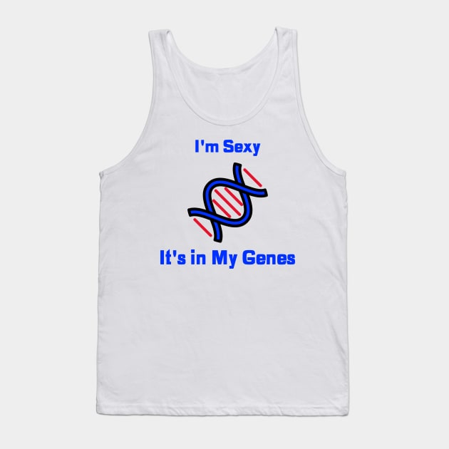 I'm Sexy, It's in My Genes Tank Top by Chemis-Tees